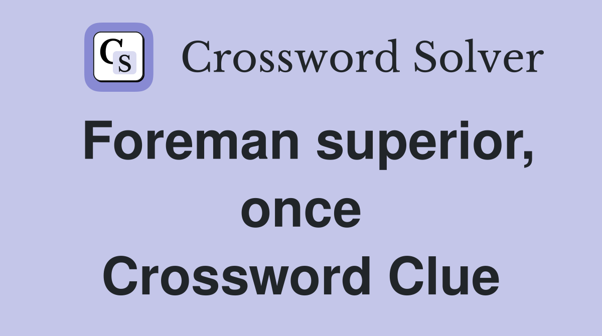 Foreman superior, once Crossword Clue
