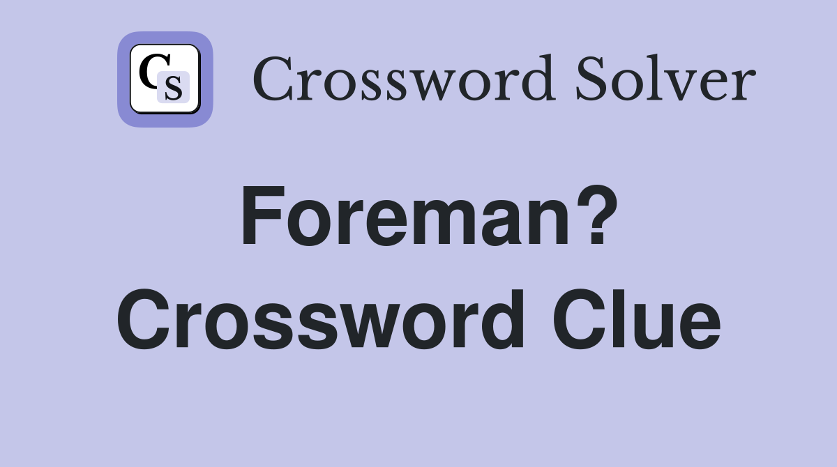 Foreman? Crossword Clue