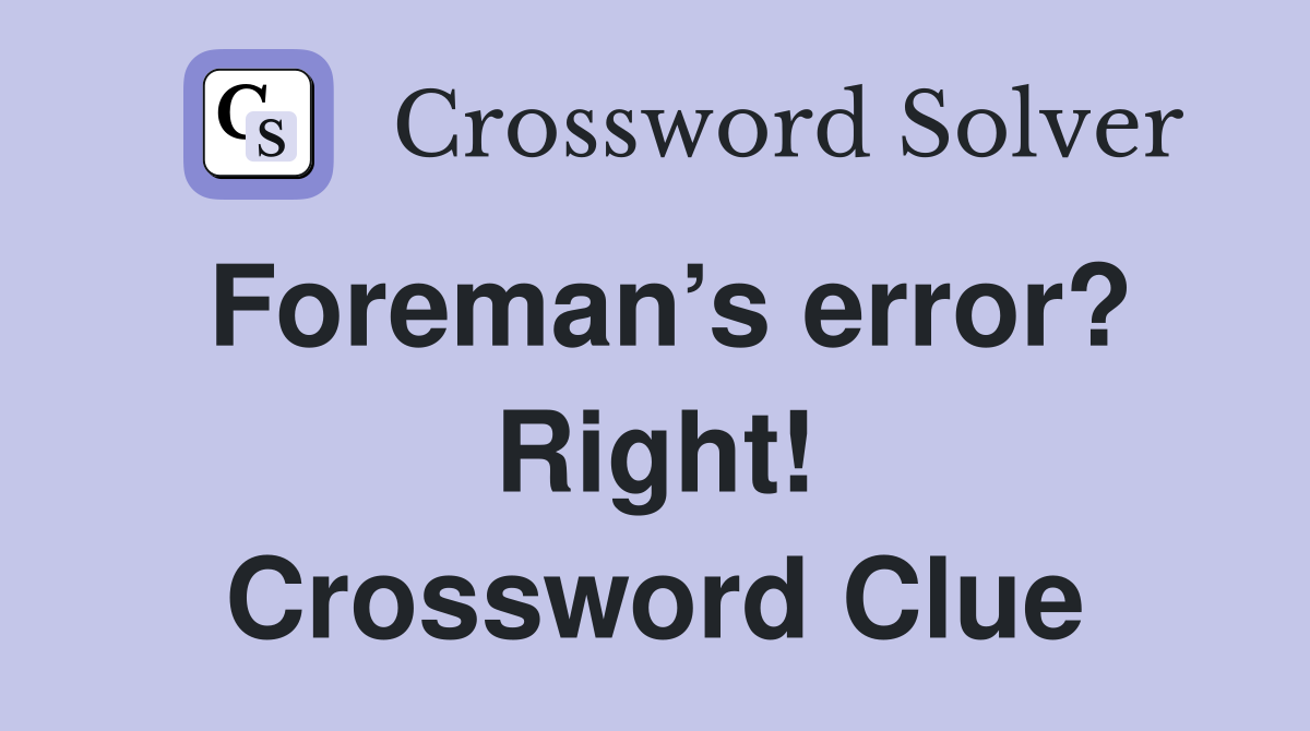 Foreman’s error? Right! Crossword Clue