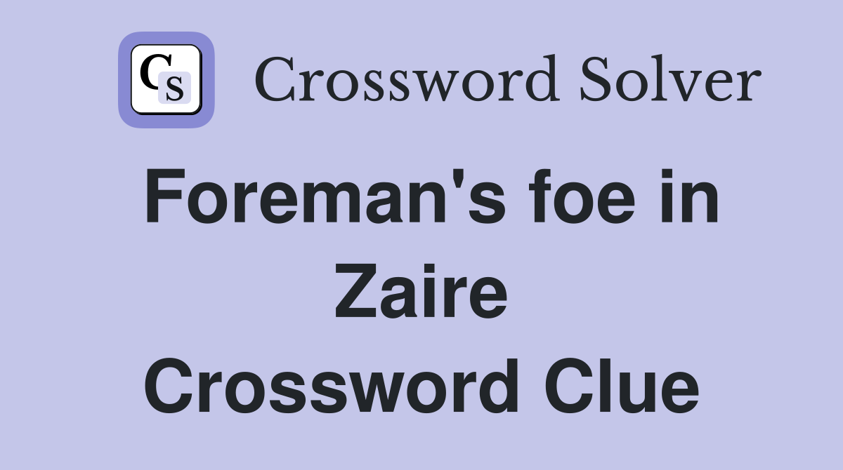 Foreman's foe in Zaire Crossword Clue