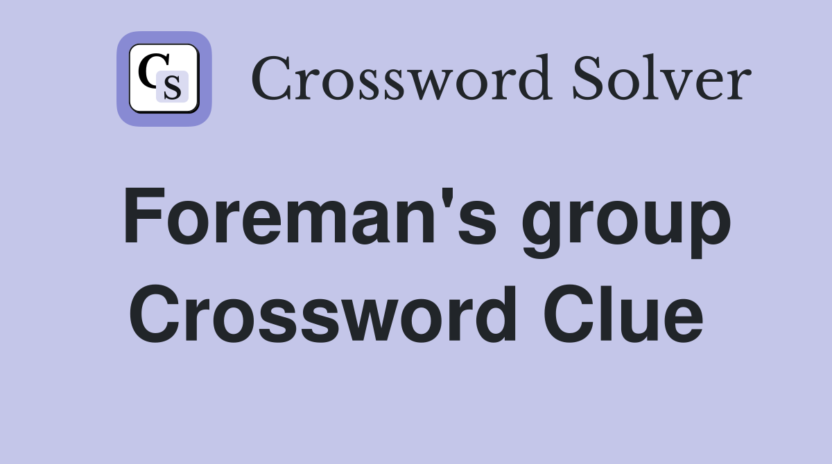 Foreman's group Crossword Clue