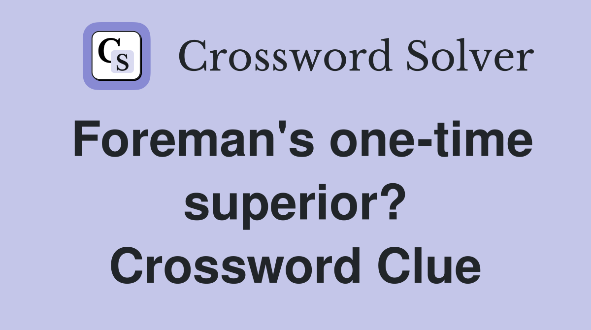 Foreman's one-time superior? Crossword Clue