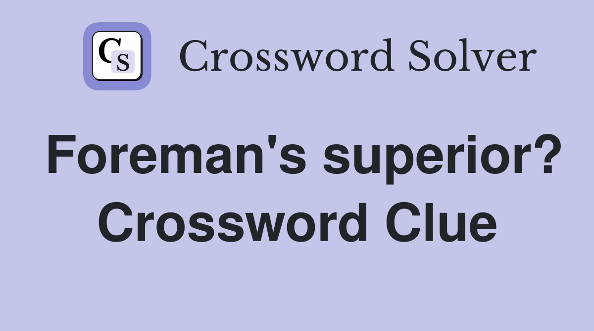 Foreman's superior? Crossword Clue