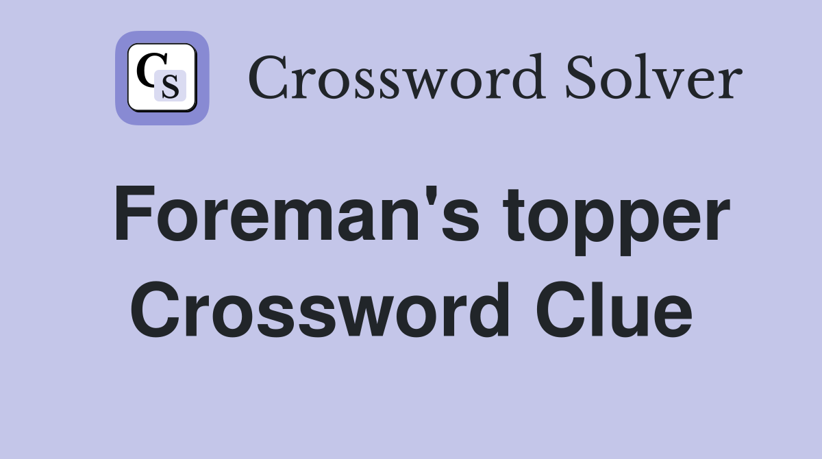 Foreman's topper Crossword Clue