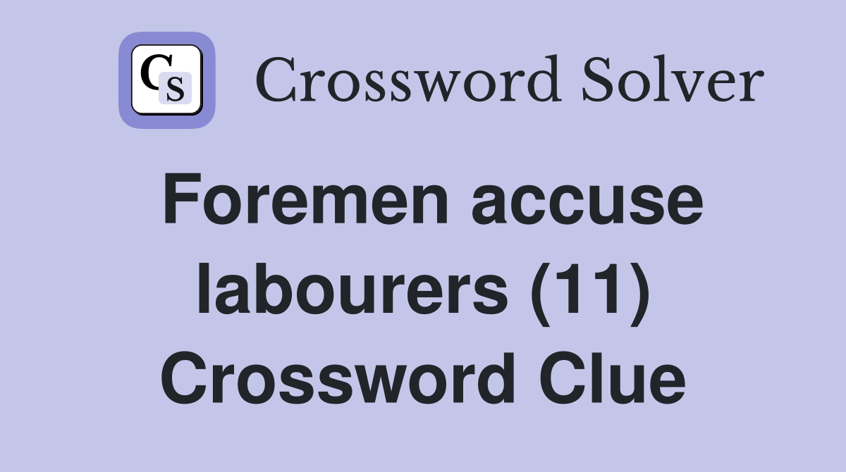 Foremen accuse labourers (11) Crossword Clue