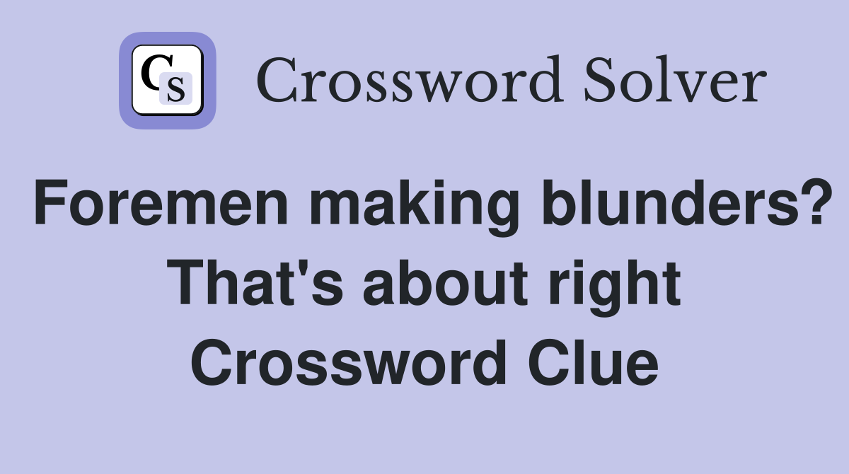 Foremen making blunders? That's about right Crossword Clue