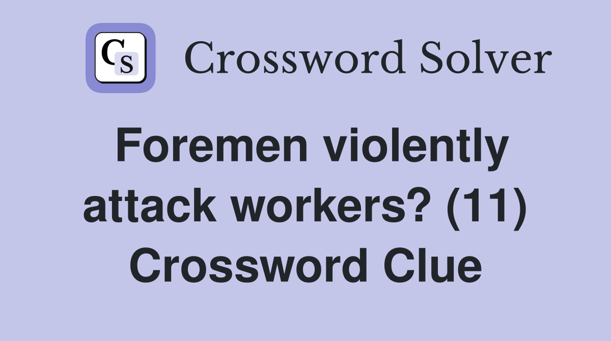 Foremen violently attack workers? (11) Crossword Clue