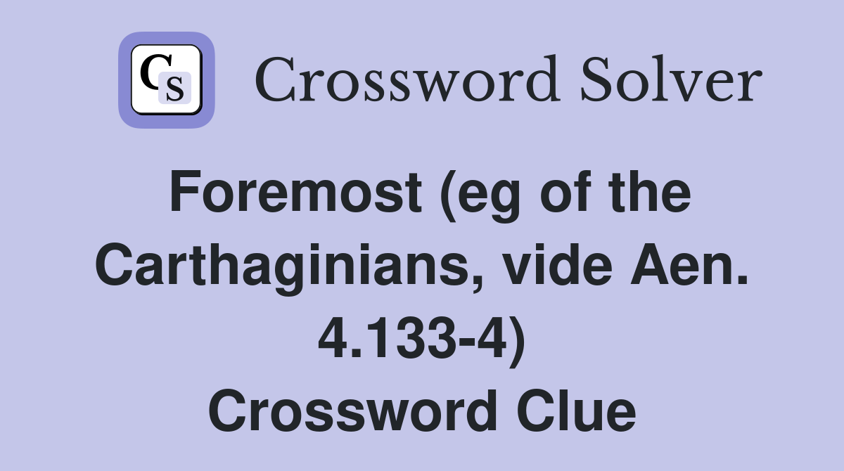 Foremost (eg of the Carthaginians, vide Aen. 4.133-4) Crossword Clue