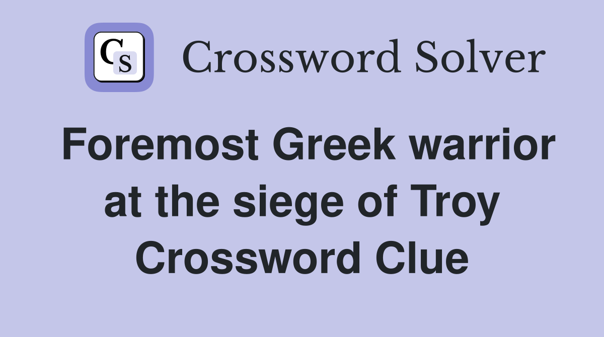 Foremost Greek warrior at the siege of Troy Crossword Clue