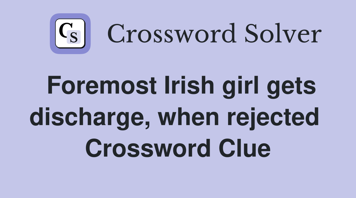 Foremost Irish girl gets discharge, when rejected  Crossword Clue