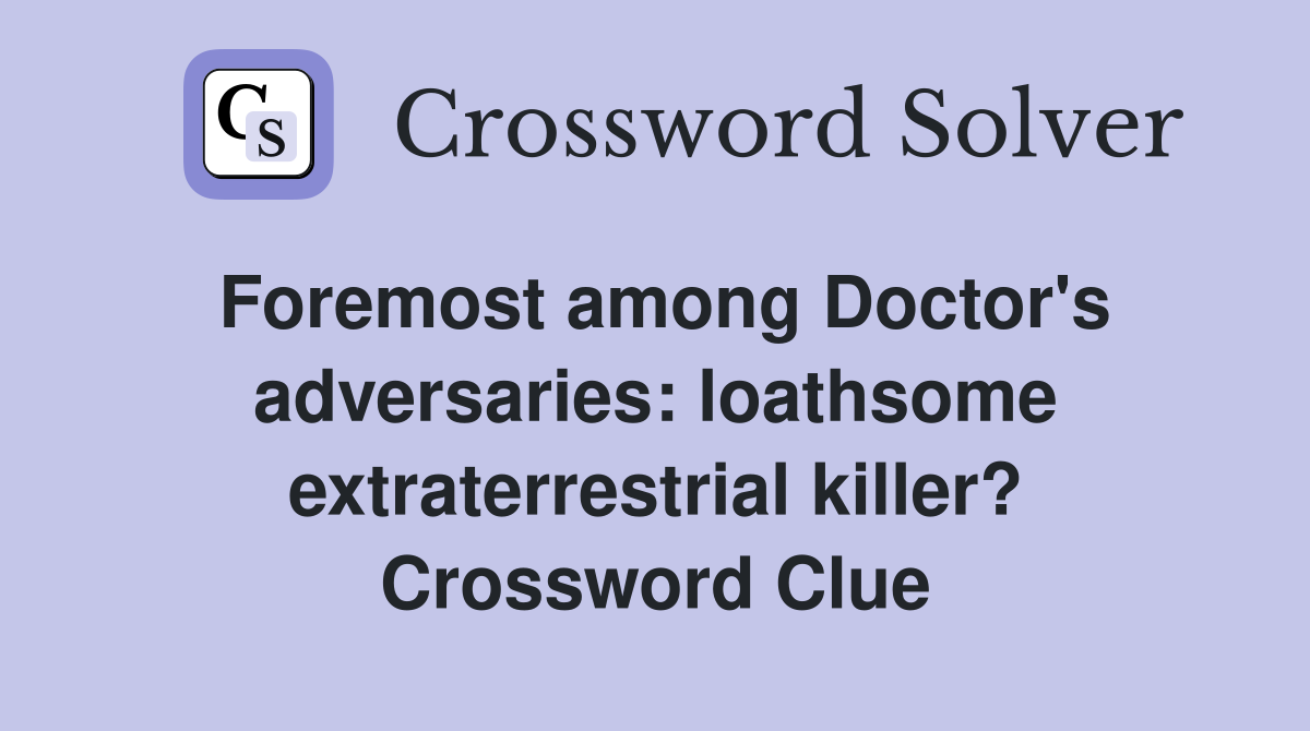 Foremost among Doctor's adversaries: loathsome extraterrestrial killer? Crossword Clue