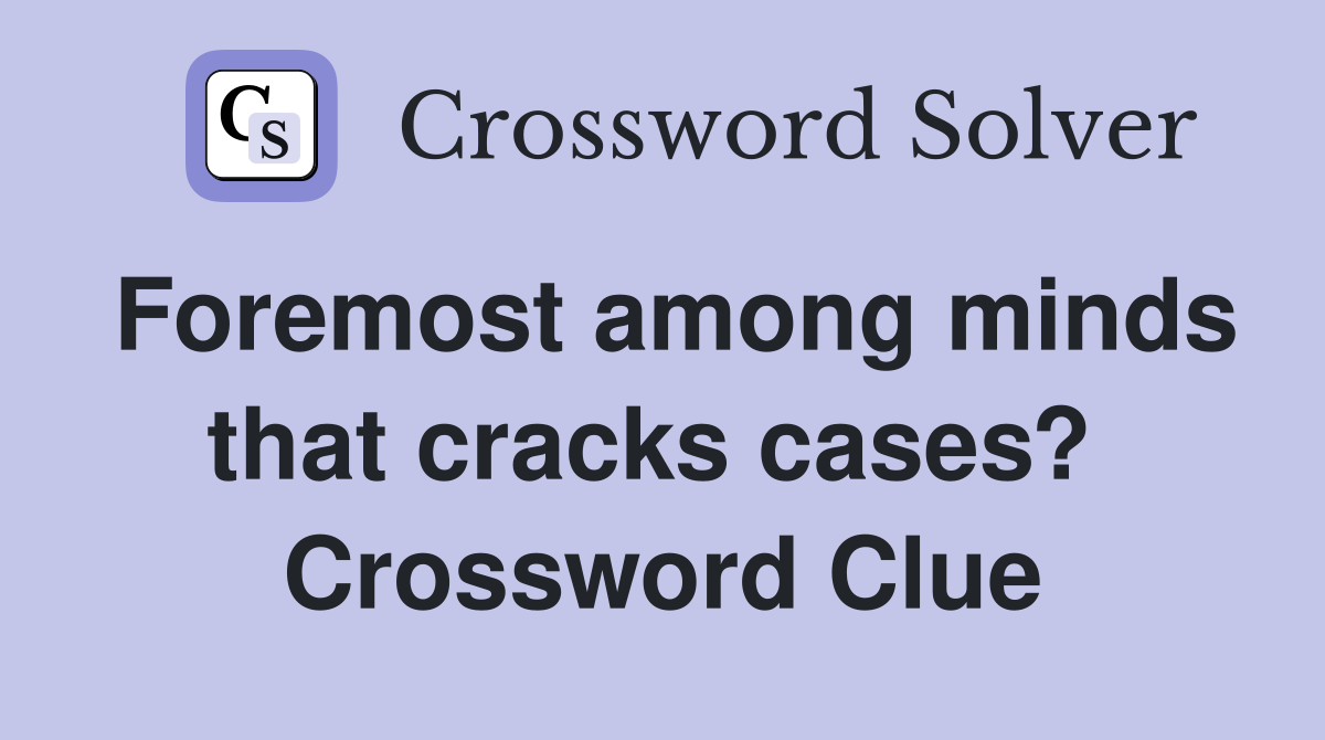 Foremost among minds that cracks cases?  Crossword Clue