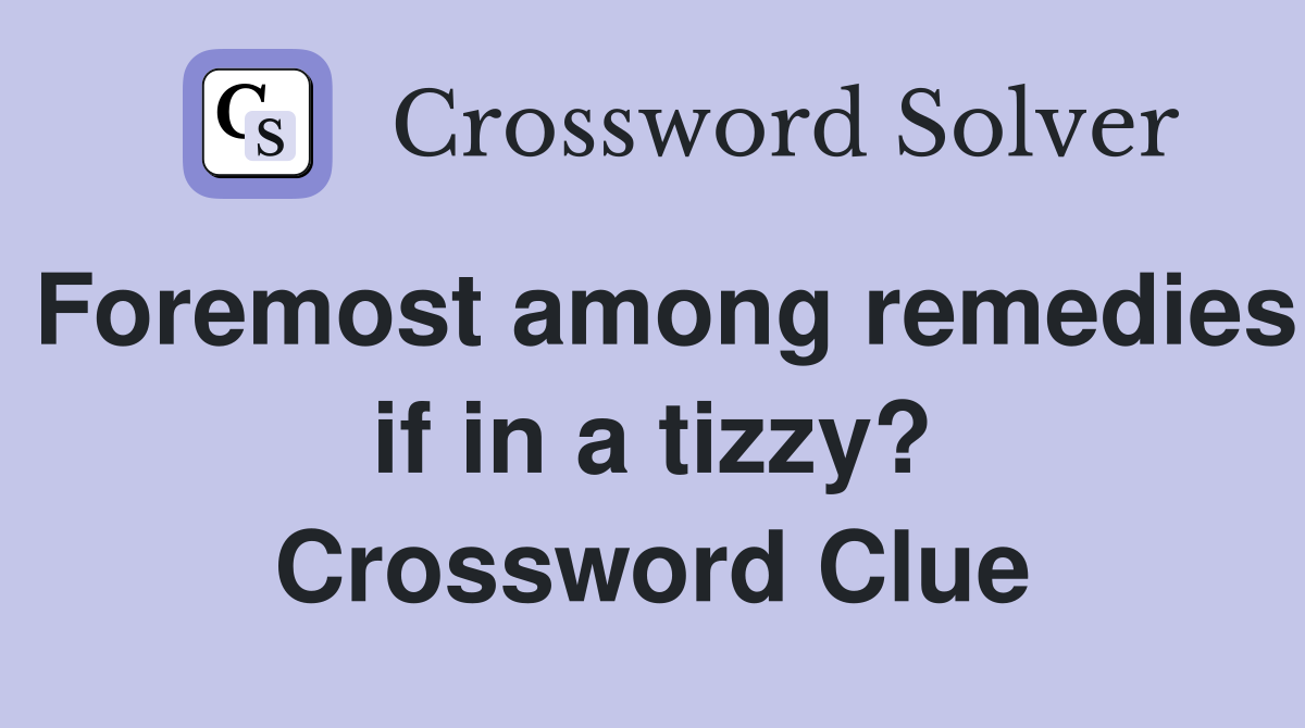 Foremost among remedies if in a tizzy? Crossword Clue