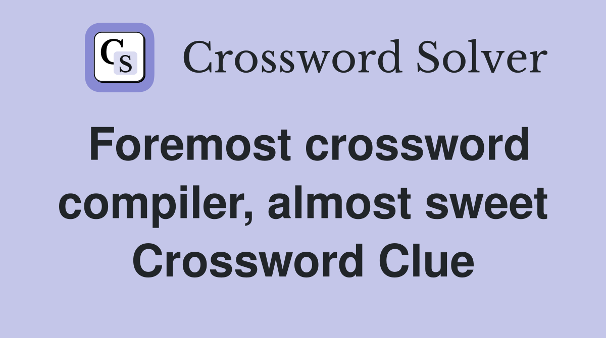 Foremost crossword compiler, almost sweet Crossword Clue