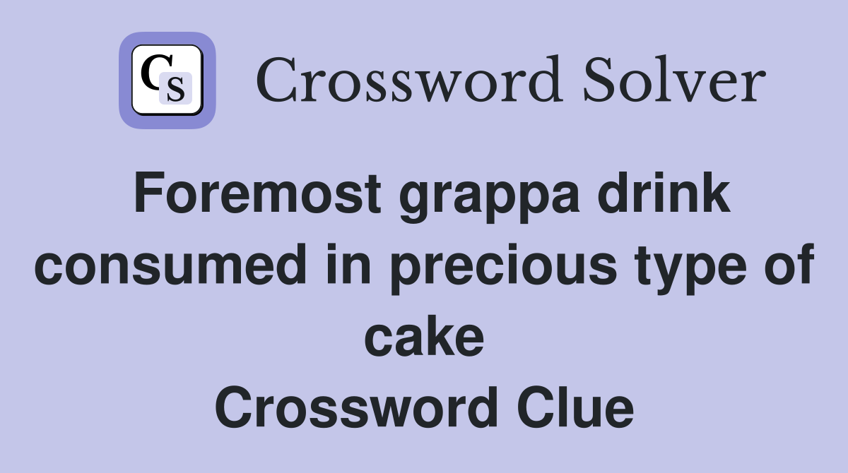 Foremost grappa drink consumed in precious type of cake Crossword Clue