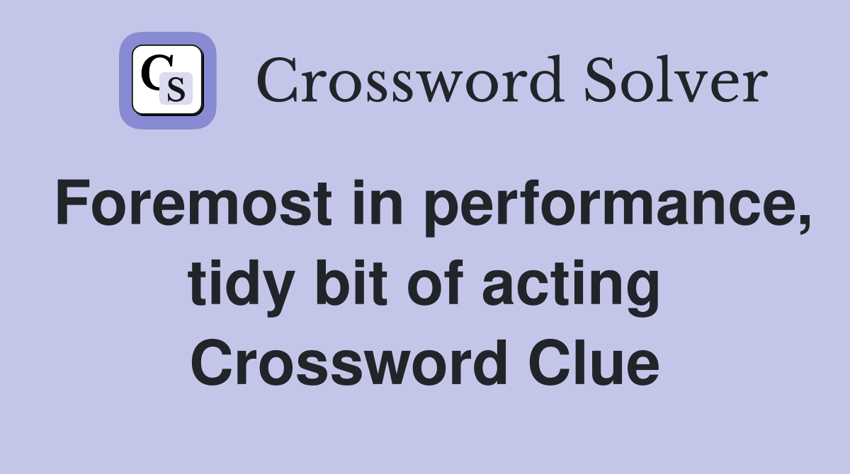 Foremost in performance, tidy bit of acting Crossword Clue