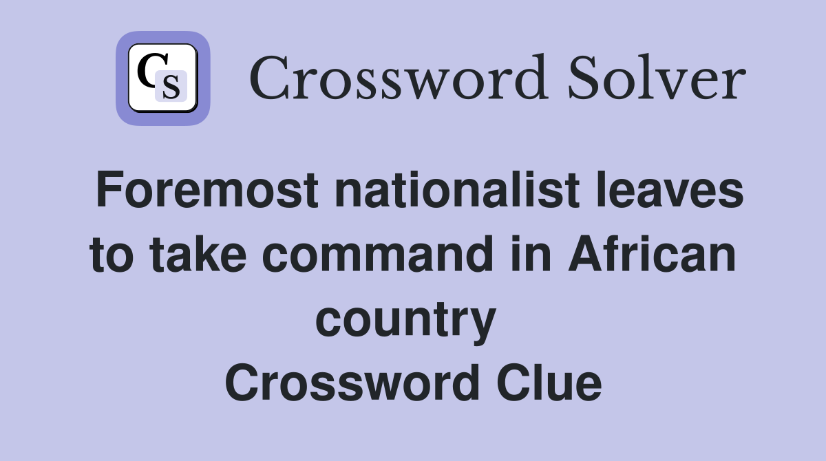 Foremost nationalist leaves to take command in African country  Crossword Clue