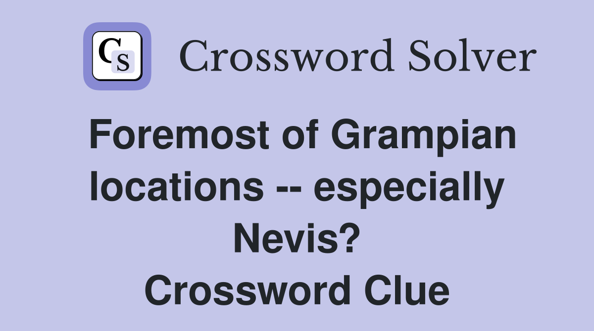 Foremost of Grampian locations -- especially Nevis? Crossword Clue