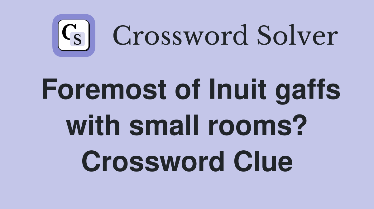 Foremost of Inuit gaffs with small rooms? Crossword Clue