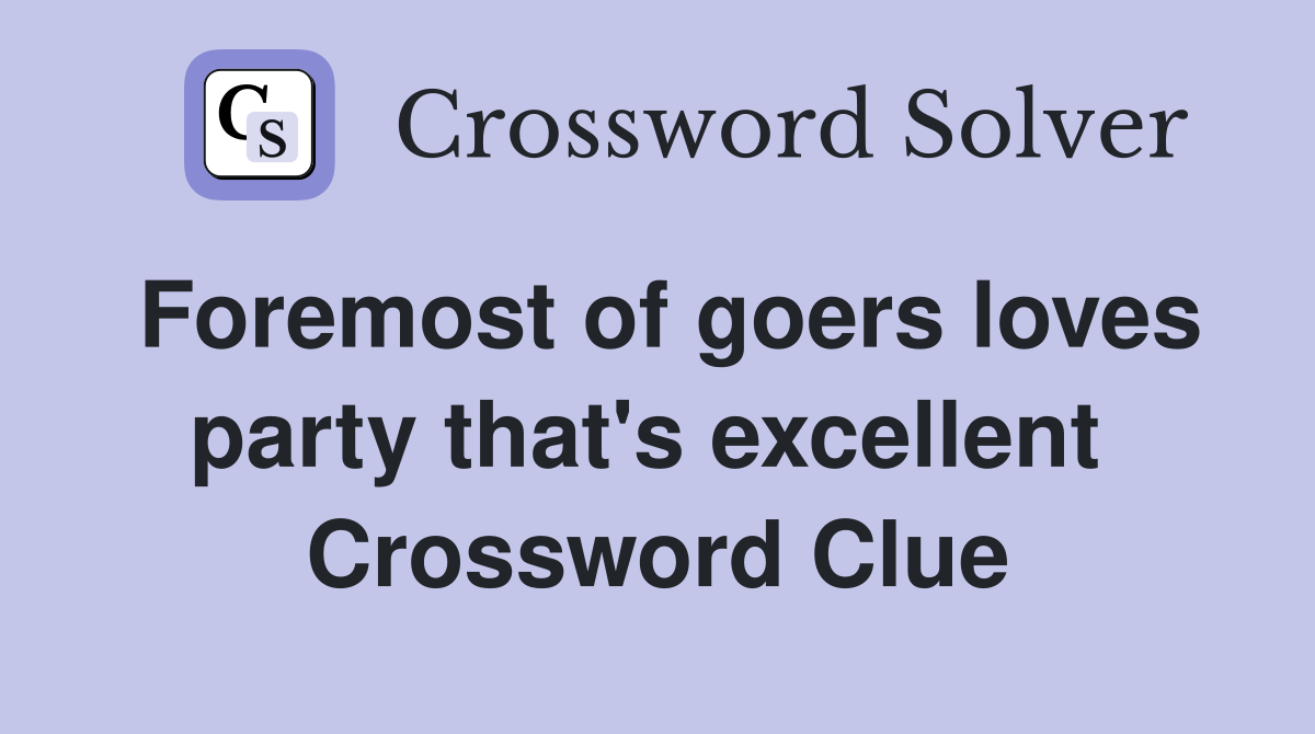 Foremost of goers loves party that's excellent  Crossword Clue