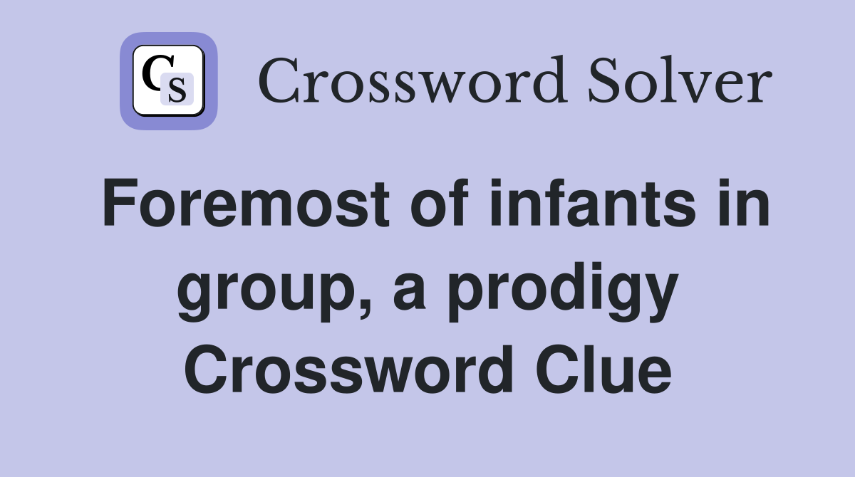 Foremost of infants in group, a prodigy Crossword Clue