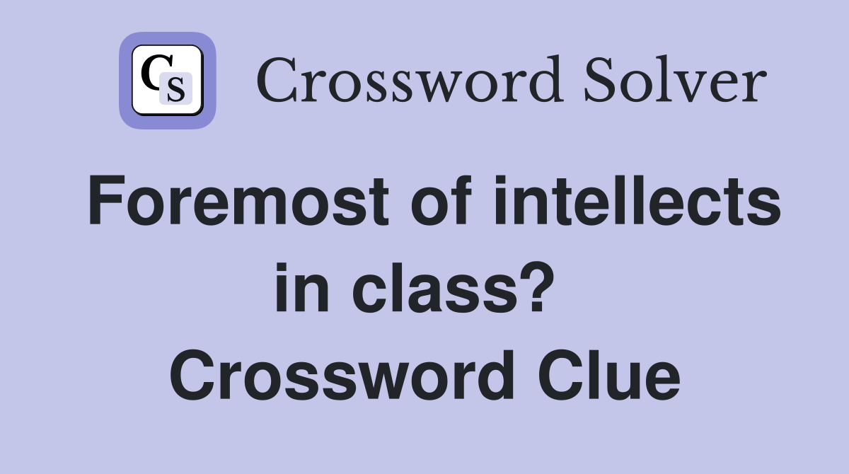 Foremost of intellects in class?  Crossword Clue