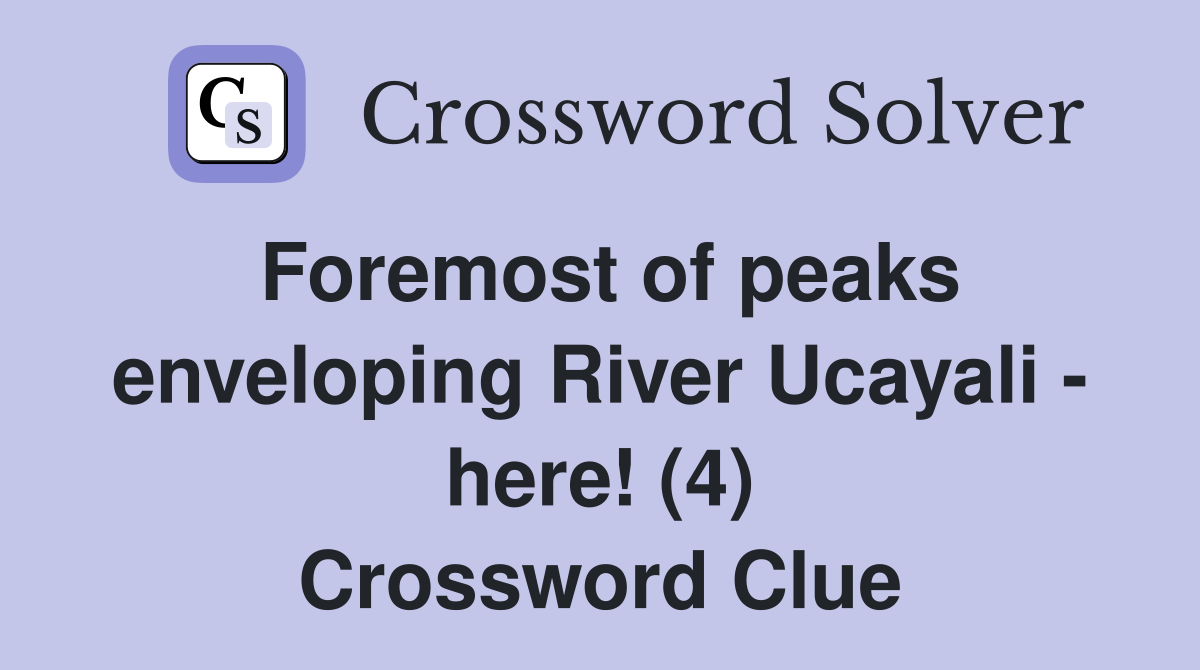 Foremost of peaks enveloping River Ucayali - here! (4) Crossword Clue