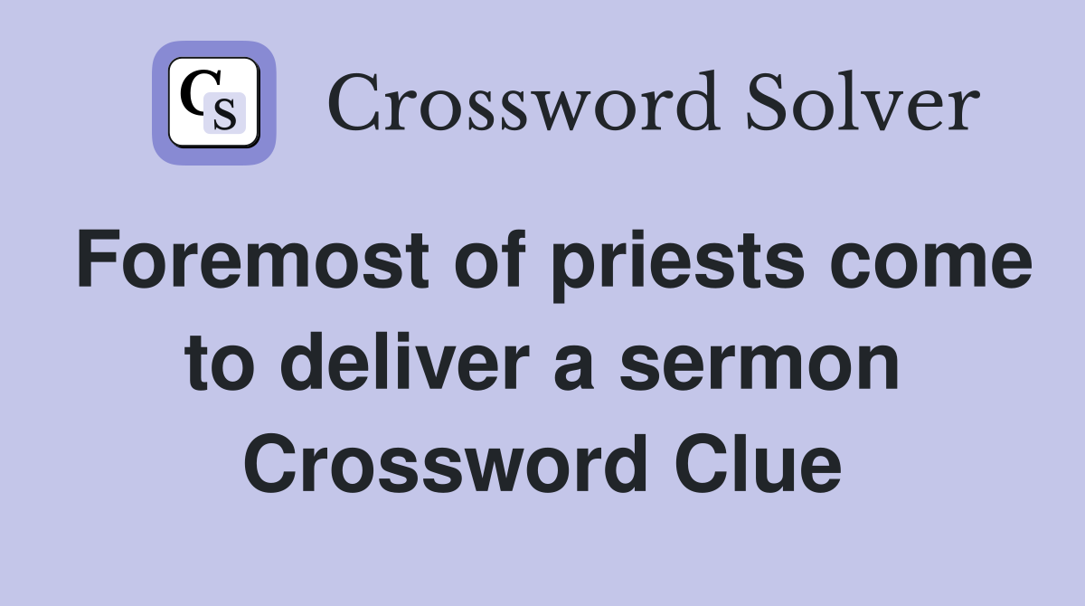 Foremost of priests come to deliver a sermon Crossword Clue