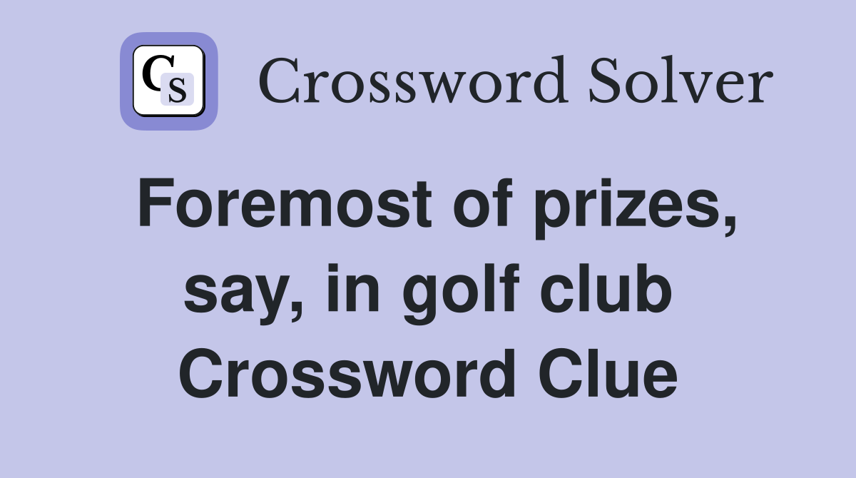 Foremost of prizes, say, in golf club Crossword Clue