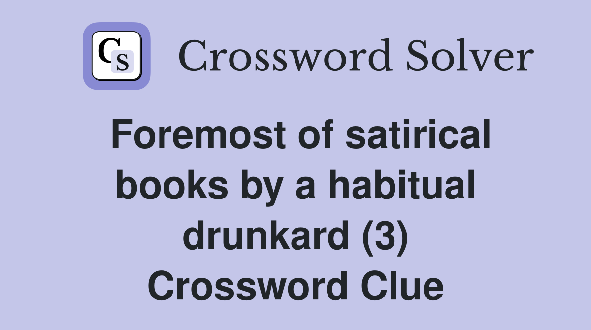 Foremost of satirical books by a habitual drunkard (3) Crossword Clue