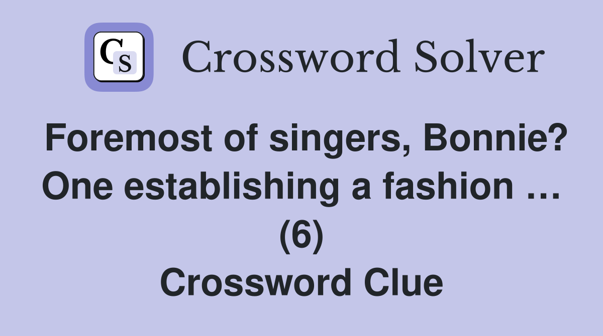 Foremost of singers, Bonnie? One establishing a fashion … (6) Crossword Clue