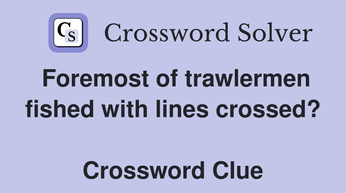 Foremost of trawlermen fished with lines crossed?  Crossword Clue