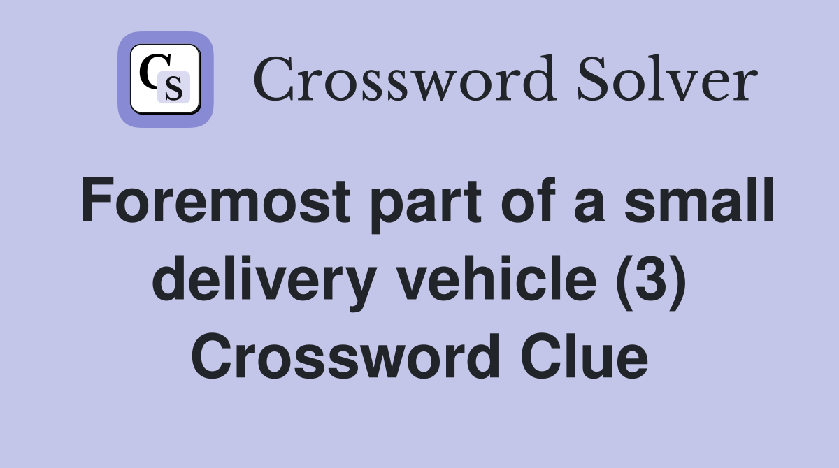 Foremost part of a small delivery vehicle (3) Crossword Clue