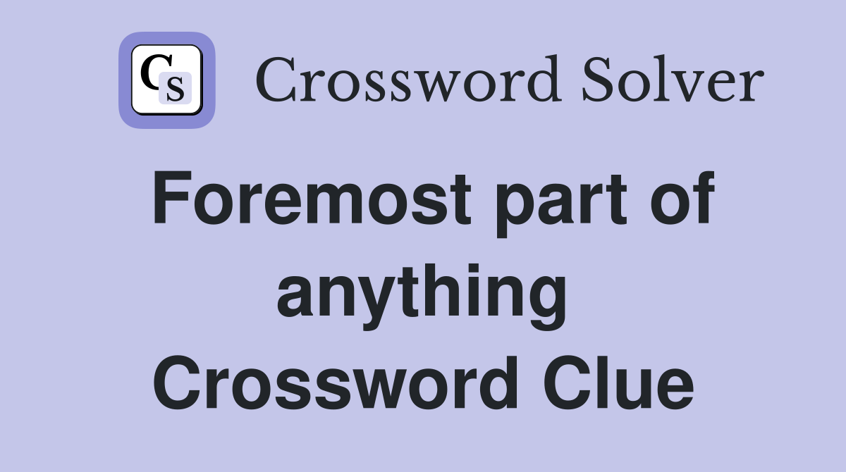 Foremost part of anything Crossword Clue