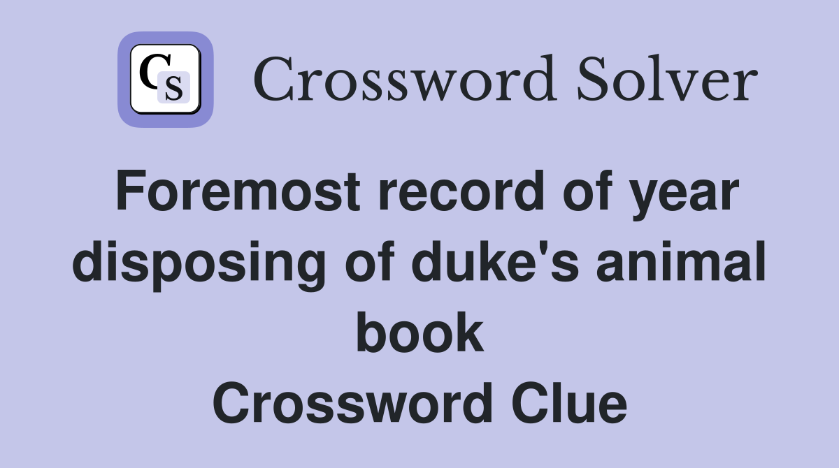 Foremost record of year disposing of duke's animal book Crossword Clue