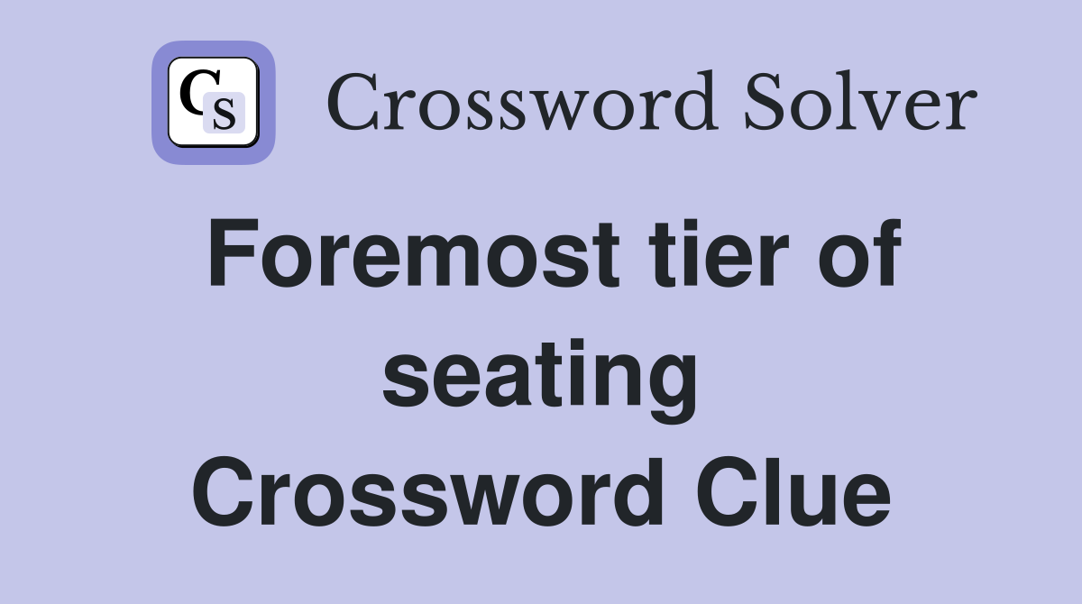 Foremost tier of seating Crossword Clue