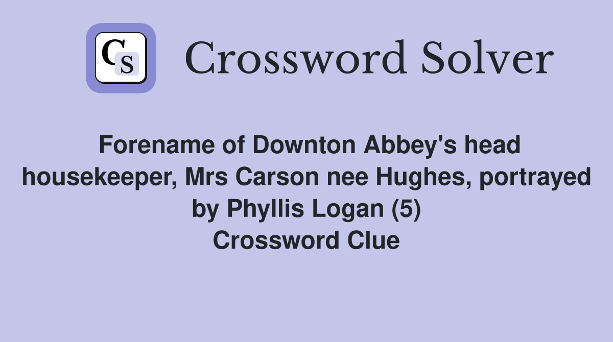 Forename of Downton Abbey's head housekeeper, Mrs Carson nee Hughes, portrayed by Phyllis Logan (5) Crossword Clue