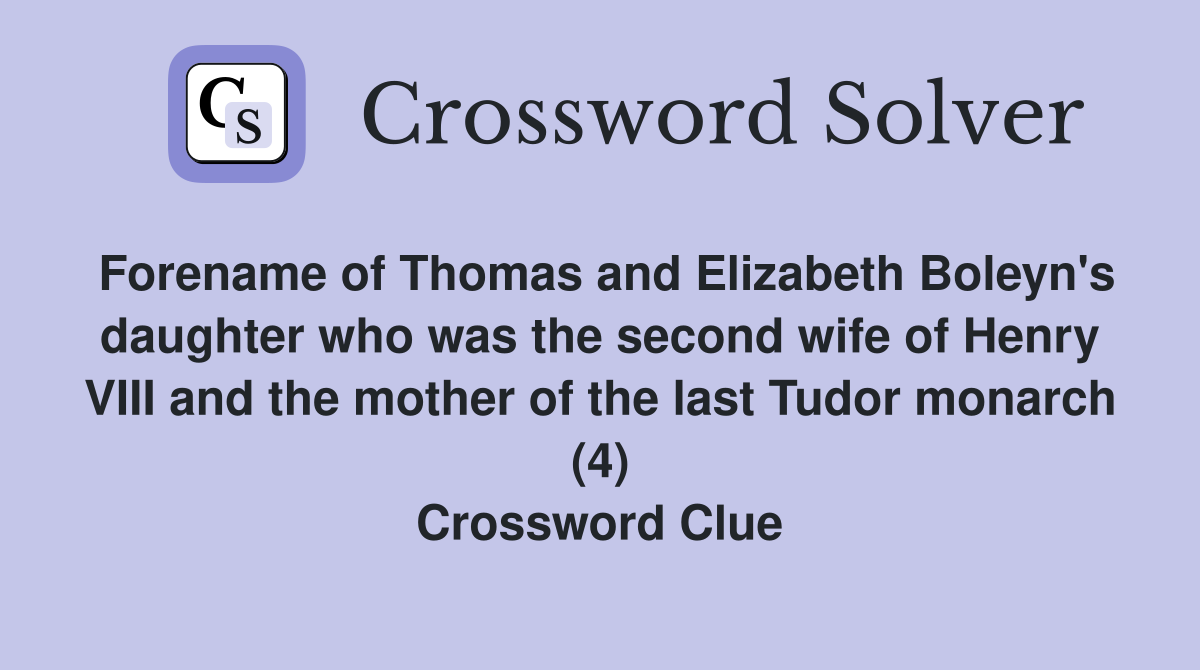 Forename of Thomas and Elizabeth Boleyn's daughter who was the second wife of Henry VIII and the mother of the last Tudor monarch (4) Crossword Clue
