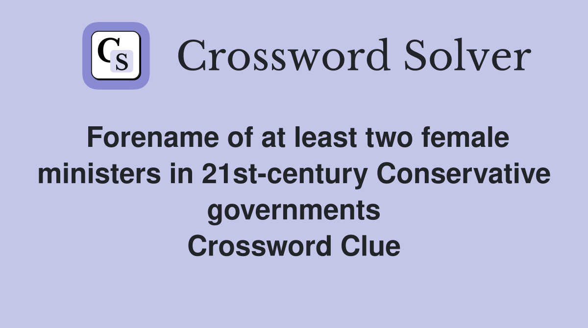 Forename of at least two female ministers in 21st-century Conservative governments Crossword Clue
