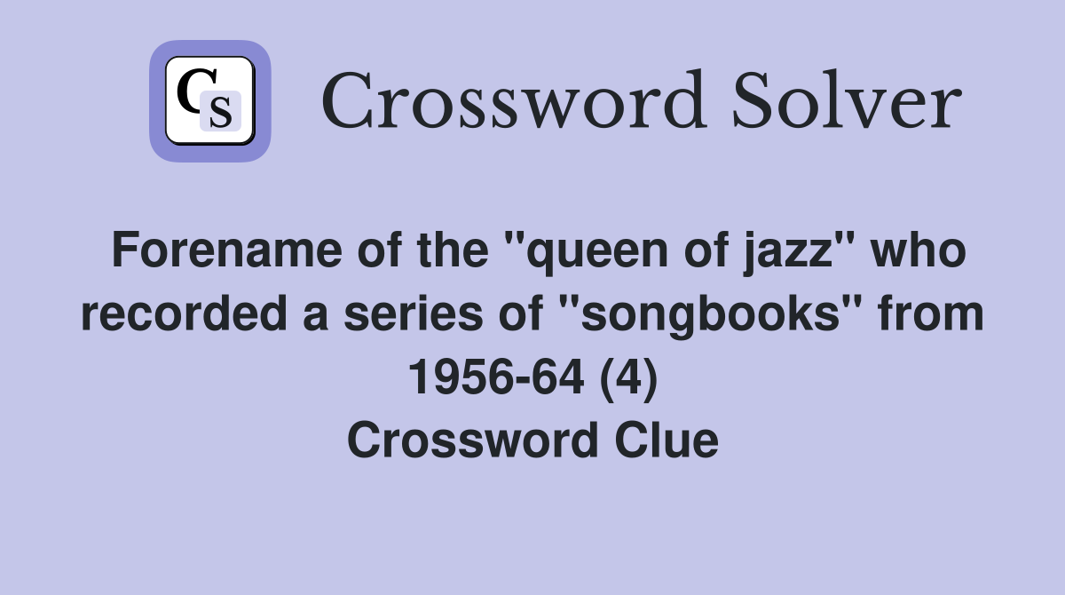 Forename of the "queen of jazz" who recorded a series of "songbooks" from 1956-64 (4) Crossword Clue