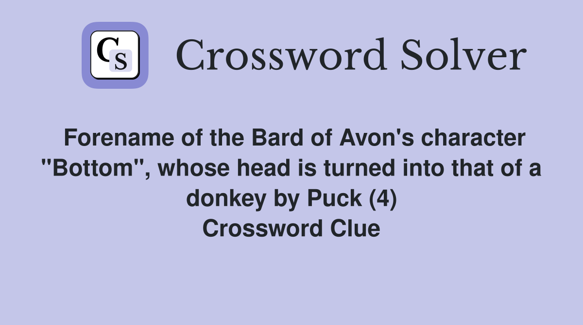 Forename of the Bard of Avon's character "Bottom", whose head is turned into that of a donkey by Puck (4) Crossword Clue