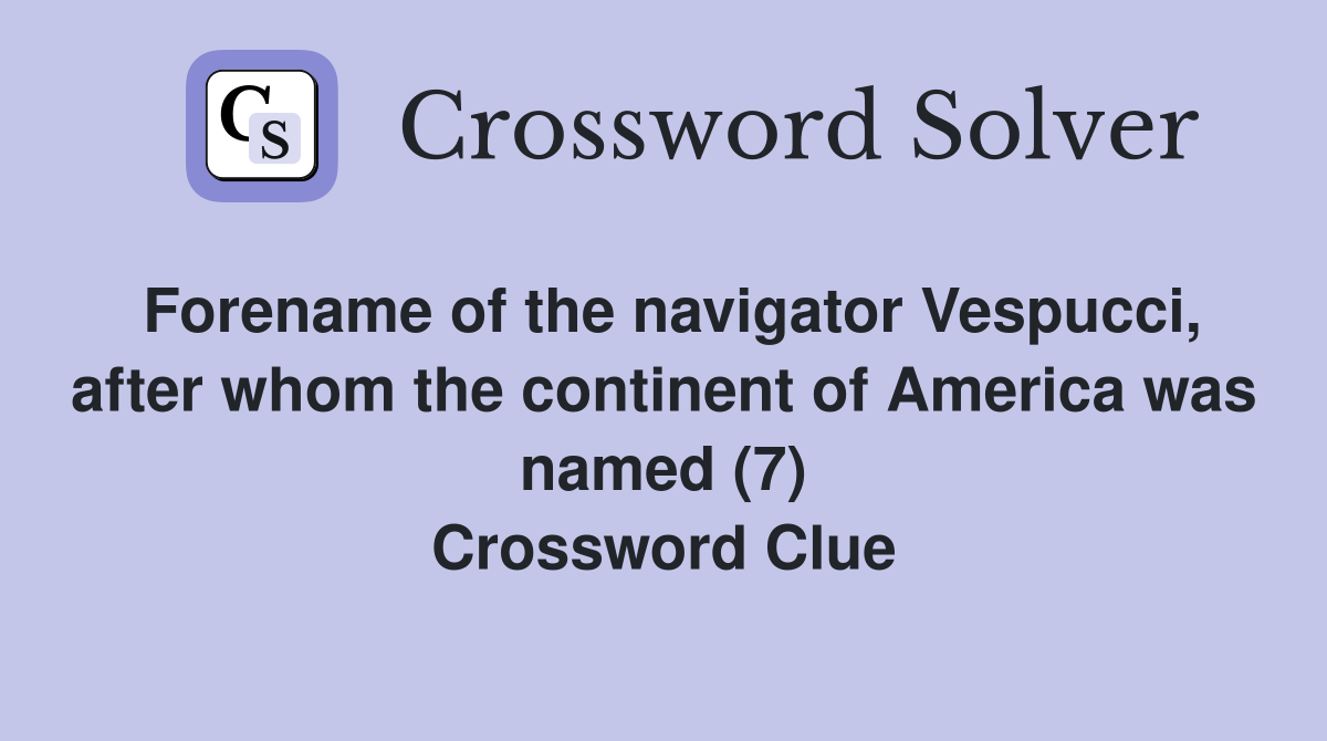 Forename of the navigator Vespucci, after whom the continent of America was named (7) Crossword Clue
