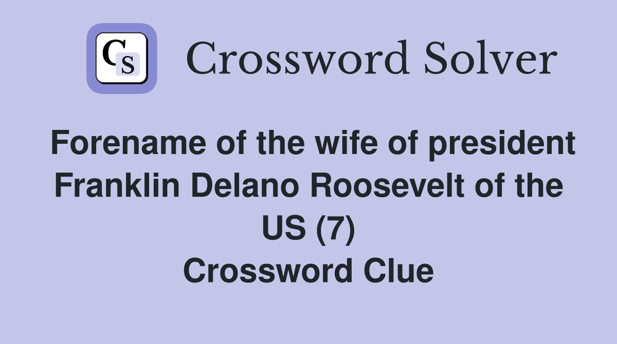 Forename of the wife of president Franklin Delano Roosevelt of the US (7) Crossword Clue