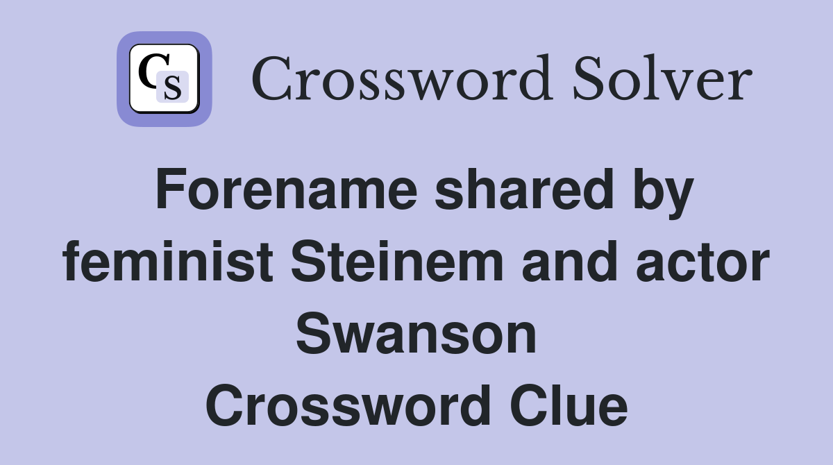 Forename shared by feminist Steinem and actor Swanson Crossword Clue