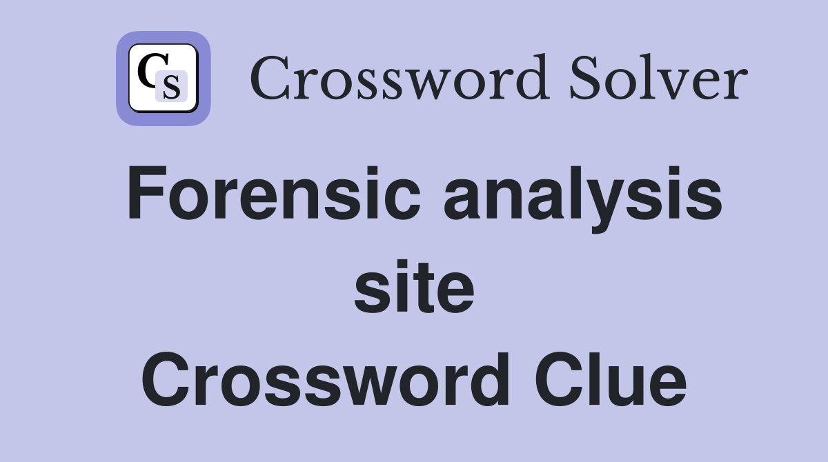 Forensic analysis site Crossword Clue