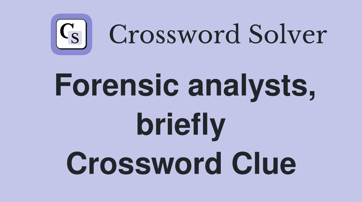 Forensic analysts, briefly Crossword Clue