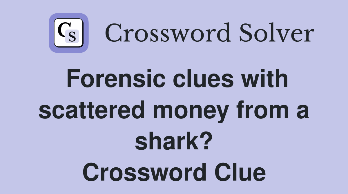 Forensic clues with scattered money from a shark? Crossword Clue