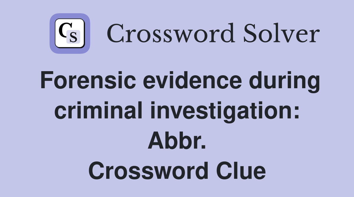 Forensic evidence during criminal investigation: Abbr. Crossword Clue