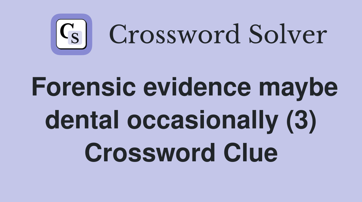 Forensic evidence maybe dental occasionally (3) Crossword Clue