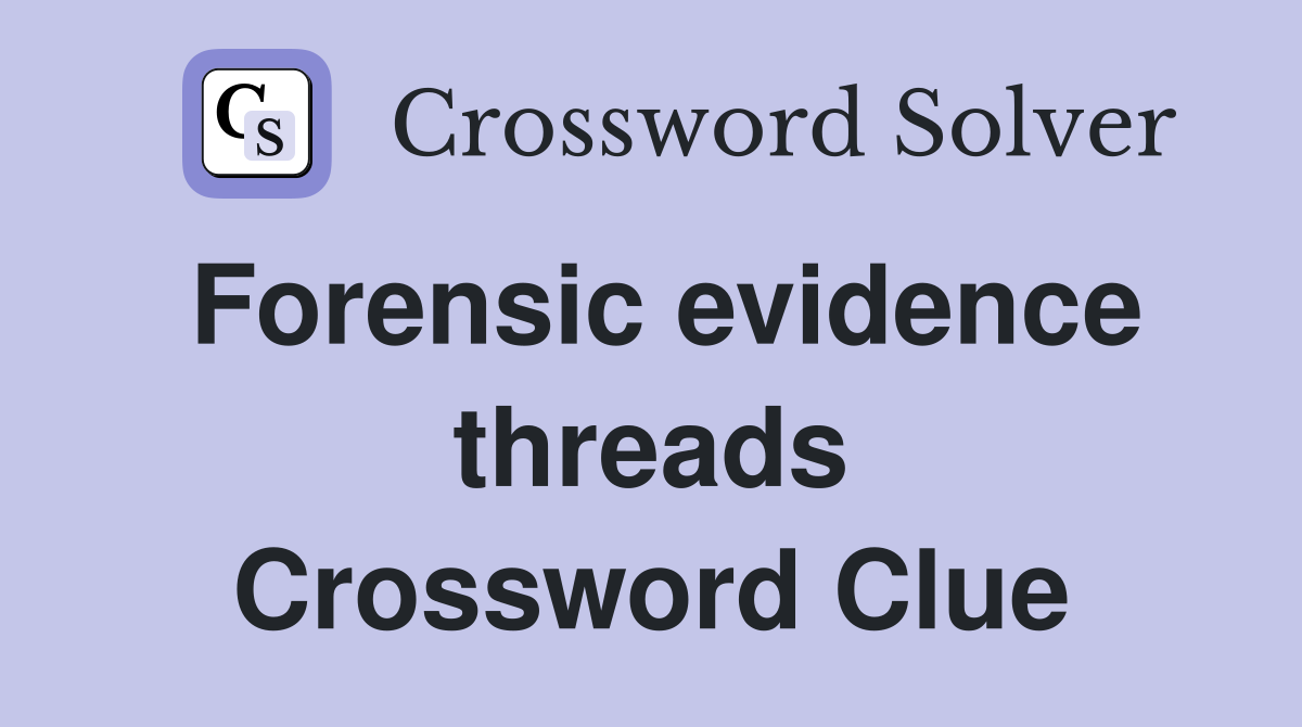 Forensic evidence threads Crossword Clue